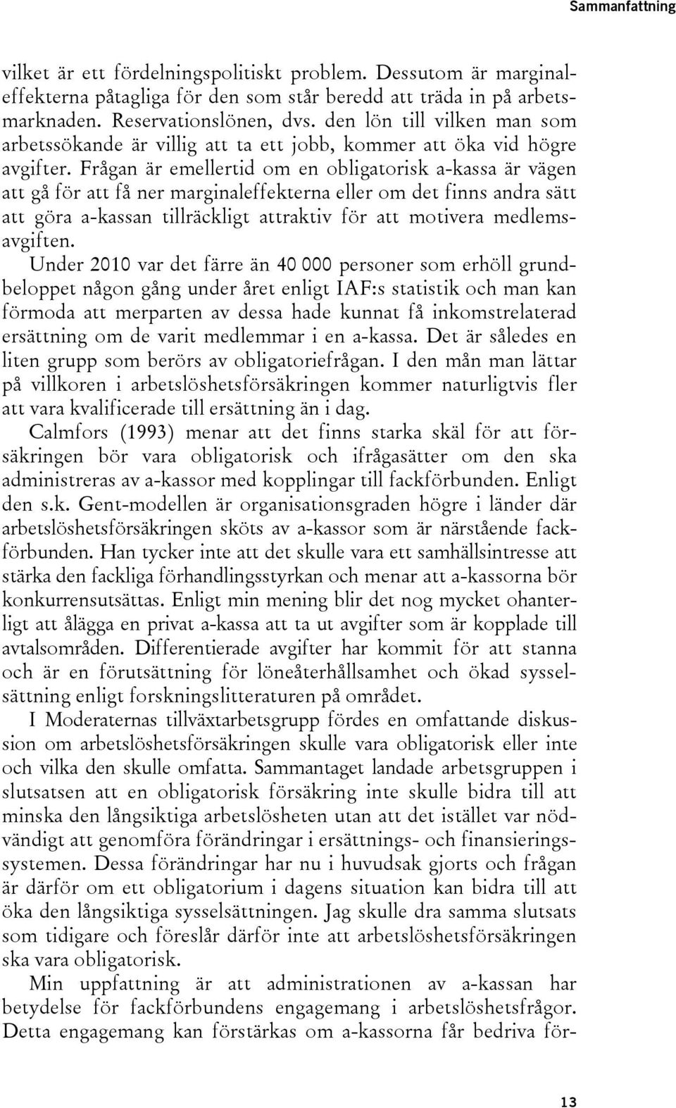 Frågan är emellertid om en obligatorisk a-kassa är vägen att gå för att få ner marginaleffekterna eller om det finns andra sätt att göra a-kassan tillräckligt attraktiv för att motivera