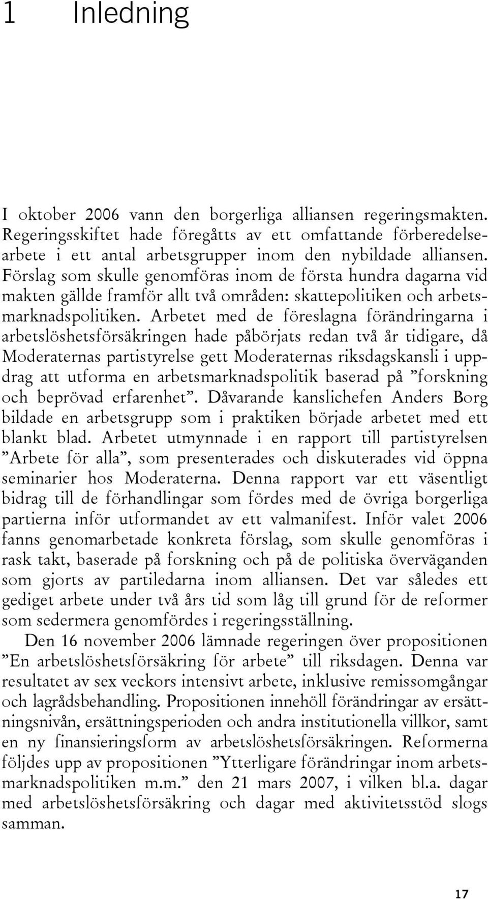 Arbetet med de föreslagna förändringarna i arbetslöshetsförsäkringen hade påbörjats redan två år tidigare, då Moderaternas partistyrelse gett Moderaternas riksdagskansli i uppdrag att utforma en