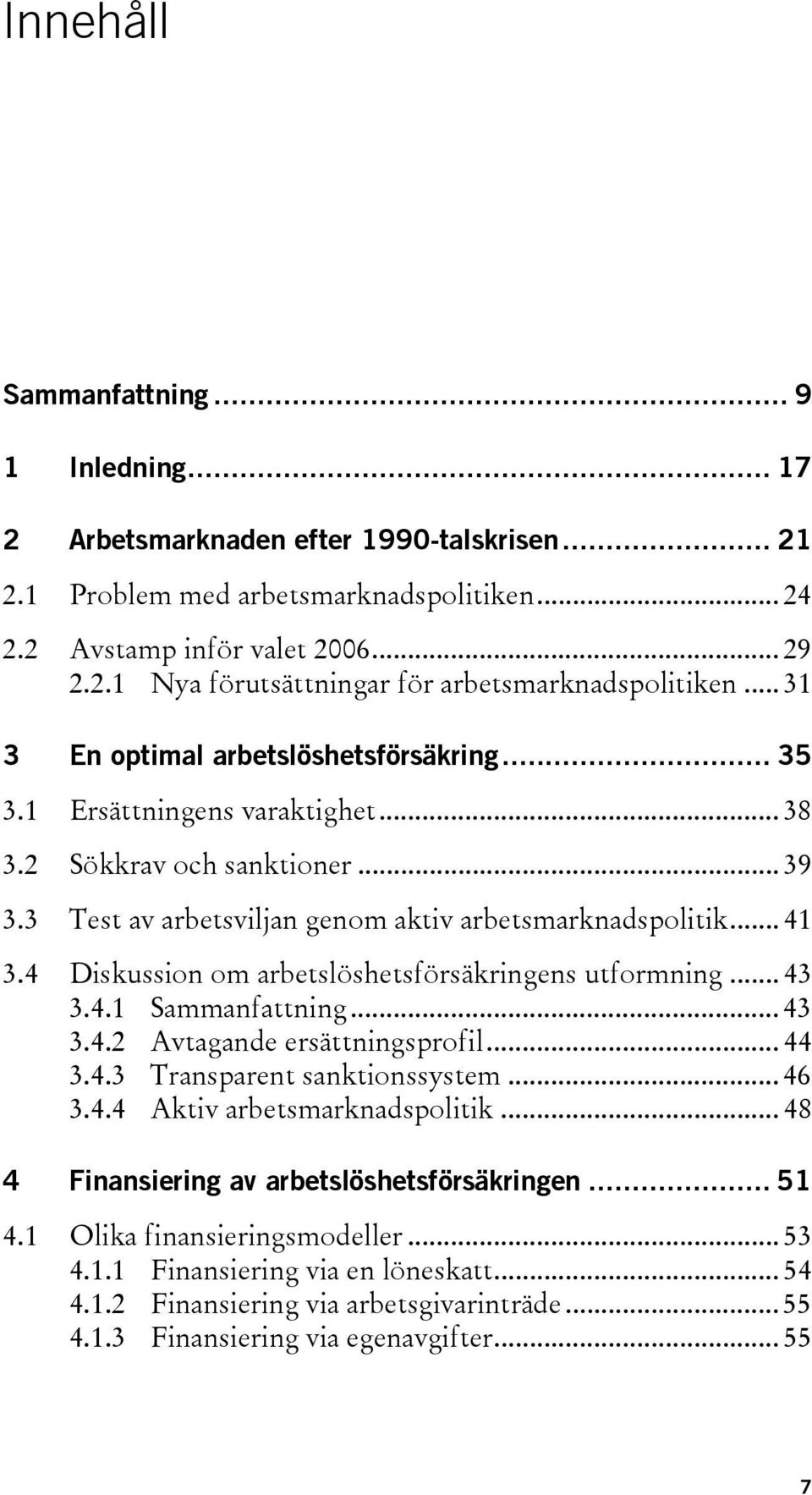 4 Diskussion om arbetslöshetsförsäkringens utformning... 43 3.4.1 Sammanfattning... 43 3.4.2 Avtagande ersättningsprofil... 44 3.4.3 Transparent sanktionssystem... 46 3.4.4 Aktiv arbetsmarknadspolitik.