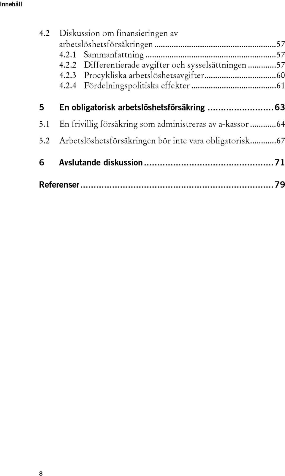 ..61 5 En obligatorisk arbetslöshetsförsäkring...63 5.1 En frivillig försäkring som administreras av a-kassor...64 5.