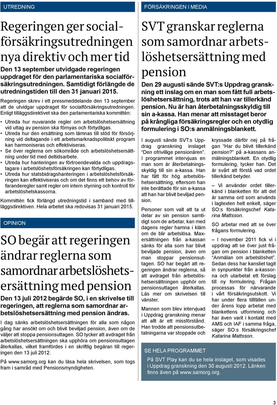 Enligt tilläggsdirektivet ska den parlamentariska kommittén: Utreda hur nuvarande regler om arbetslöshetsersättning vid uttag av pension ska förnyas och förtydligas.