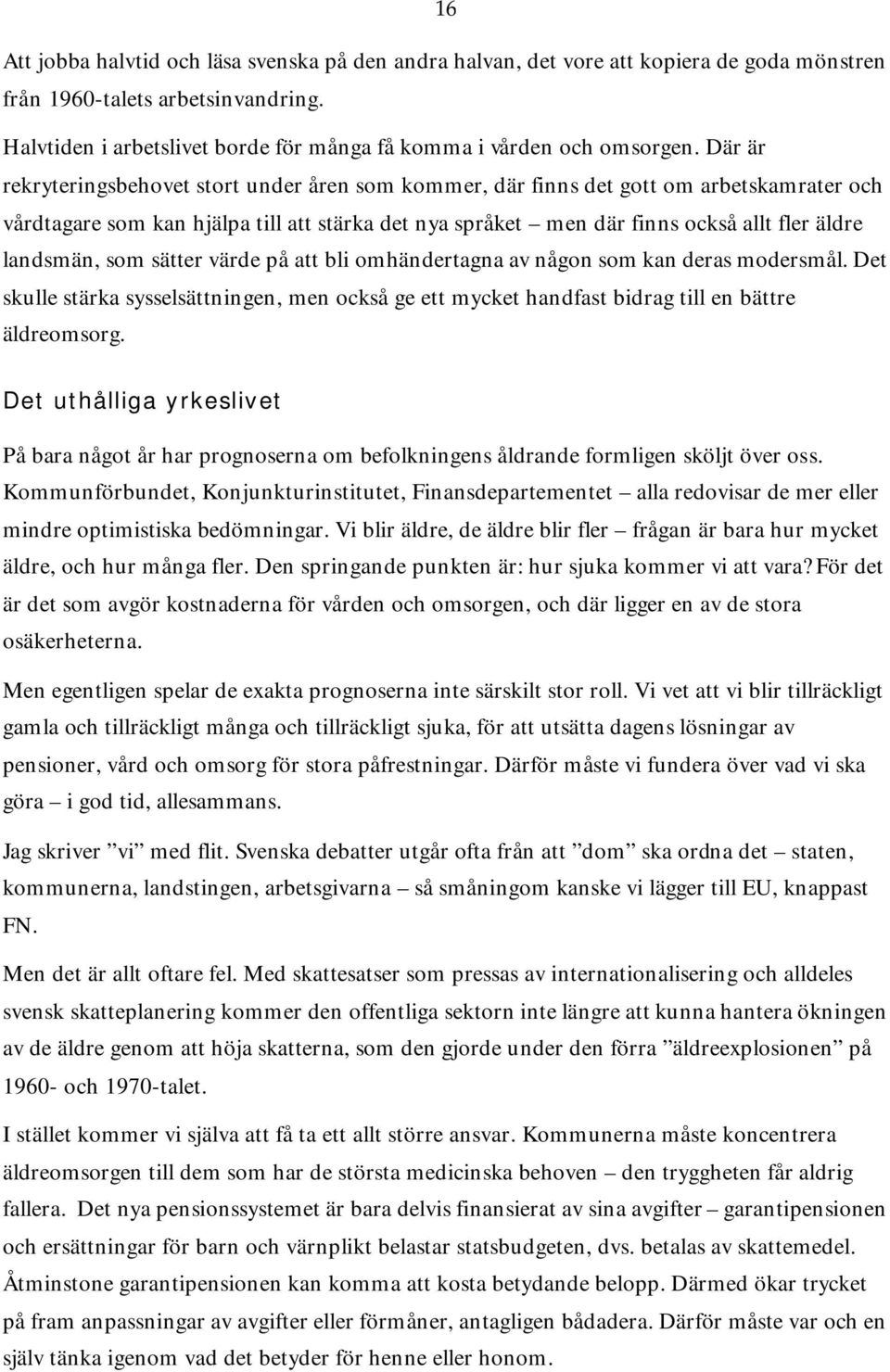 Där är rekryteringsbehovet stort under åren som kommer, där finns det gott om arbetskamrater och vårdtagare som kan hjälpa till att stärka det nya språket men där finns också allt fler äldre