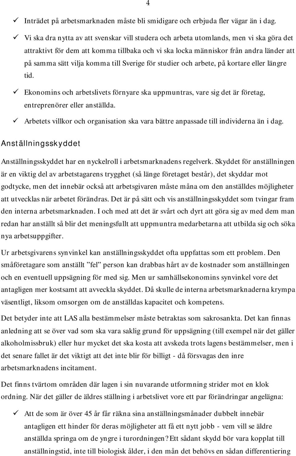 komma till Sverige för studier och arbete, på kortare eller längre tid. Ekonomins och arbetslivets förnyare ska uppmuntras, vare sig det är företag, entreprenörer eller anställda.