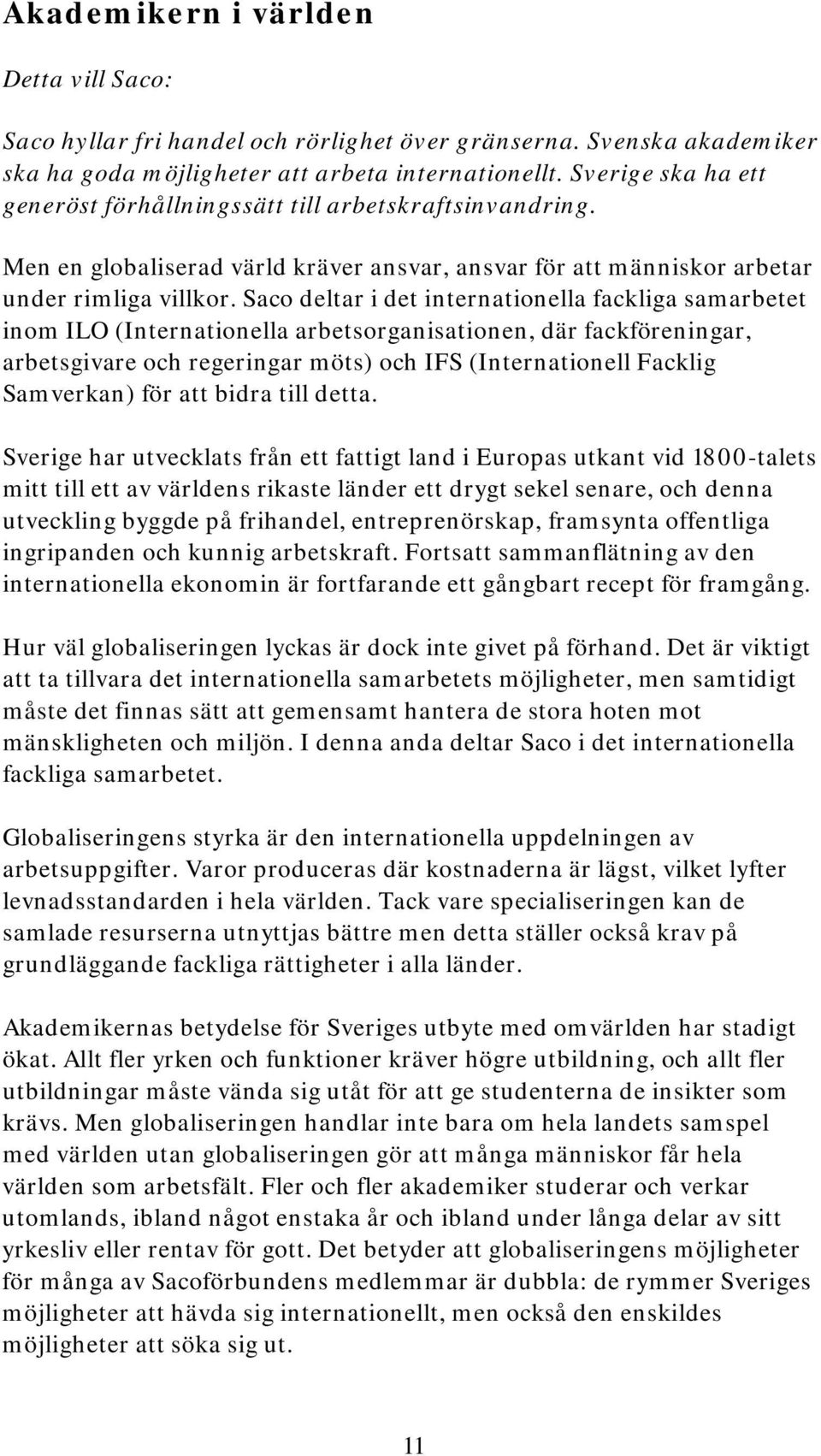 Saco deltar i det internationella fackliga samarbetet inom ILO (Internationella arbetsorganisationen, där fackföreningar, arbetsgivare och regeringar möts) och IFS (Internationell Facklig Samverkan)