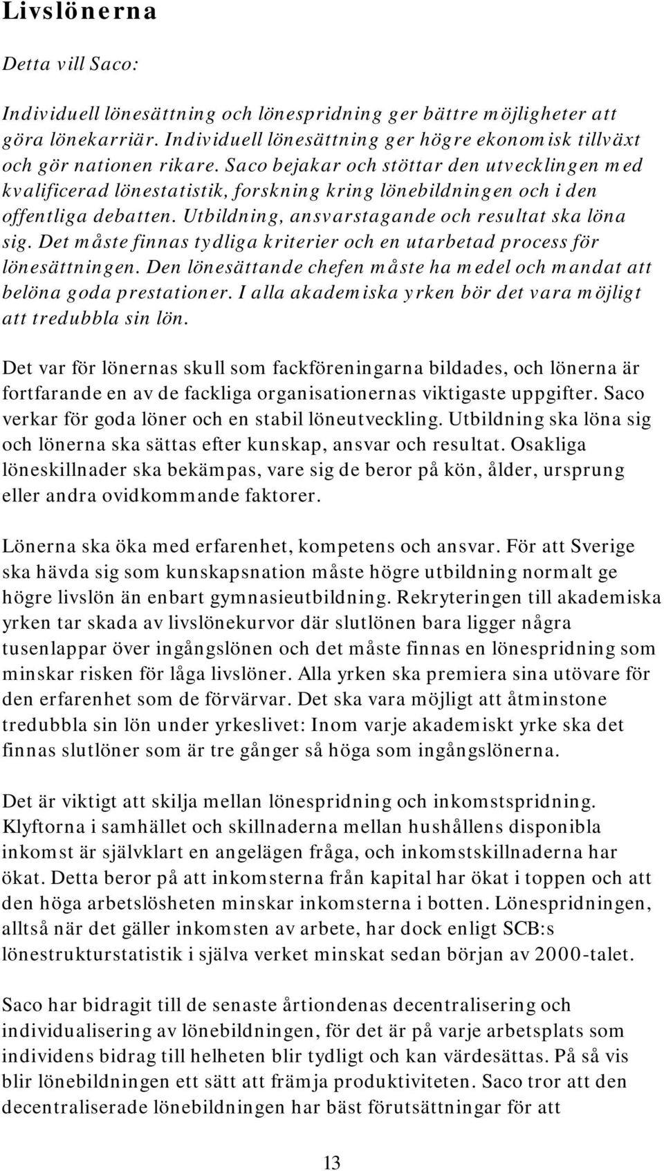 Det måste finnas tydliga kriterier och en utarbetad process för lönesättningen. Den lönesättande chefen måste ha medel och mandat att belöna goda prestationer.