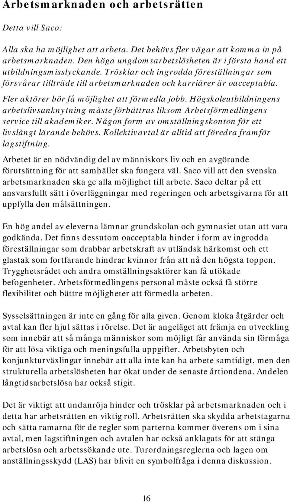 Fler aktörer bör få möjlighet att förmedla jobb. Högskoleutbildningens arbetslivsanknytning måste förbättras liksom Arbetsförmedlingens service till akademiker.