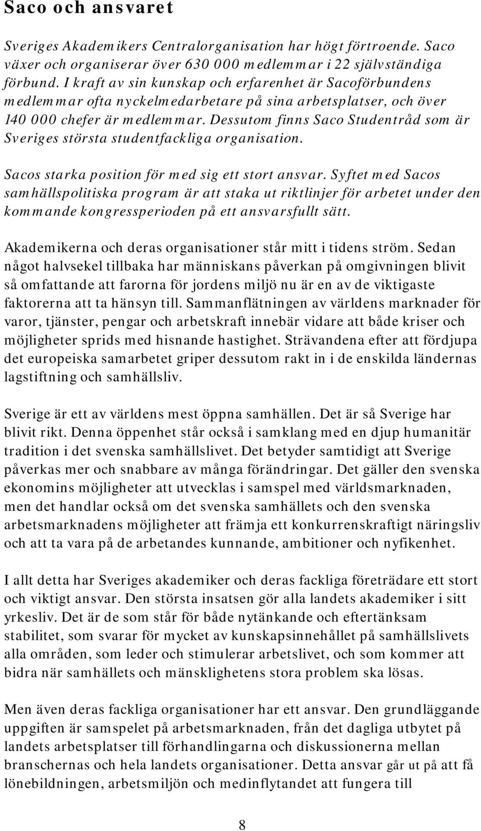 Dessutom finns Saco Studentråd som är Sveriges största studentfackliga organisation. Sacos starka position för med sig ett stort ansvar.