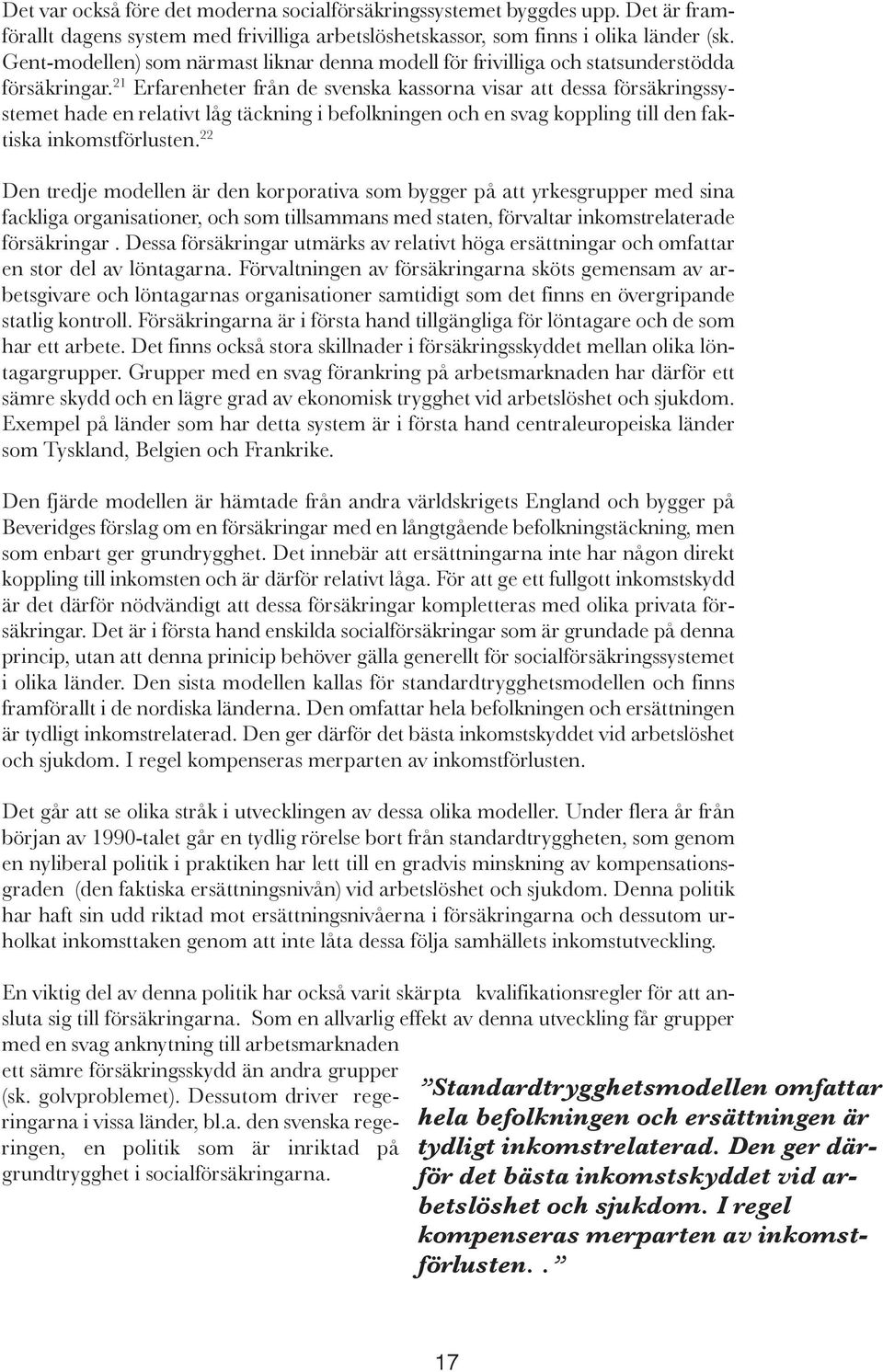 21 Erfarenheter från de svenska kassorna visar att dessa försäkringssystemet hade en relativt låg täckning i befolkningen och en svag koppling till den faktiska inkomstförlusten.