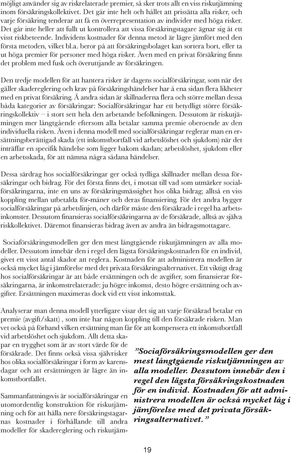 Det går inte heller att fullt ut kontrollera att vissa försäkringstagare ägnar sig åt ett visst riskbeteende. Individens kostnader för denna metod är lägre jämfört med den första metoden, vilket bl.a. beror på att försäkringsbolaget kan sortera bort, eller ta ut höga premier för personer med höga risker.