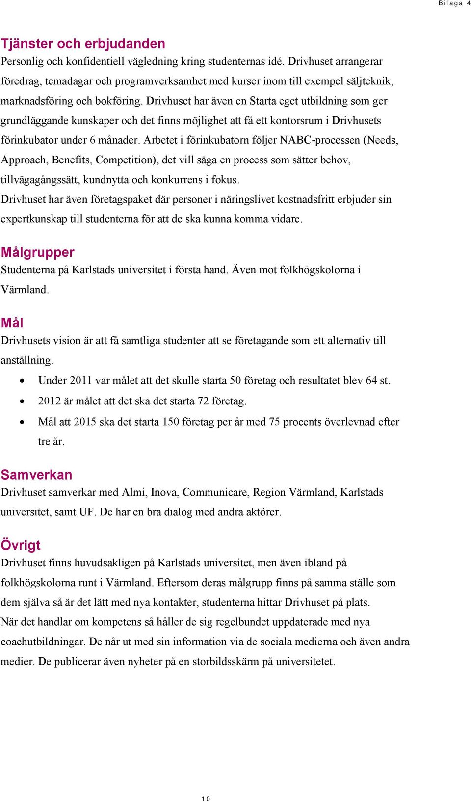 Arbetet i förinkubatorn följer NABC-processen (Needs, Approach, Benefits, Competition), det vill säga en process som sätter behov, tillvägagångssätt, kundnytta och konkurrens i fokus.