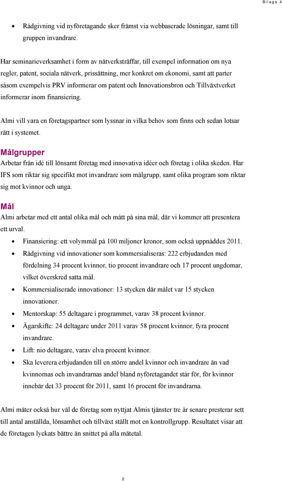 informerar om patent och Innovationsbron och Tillväxtverket informerar inom finansiering. Almi vill vara en företagspartner som lyssnar in vilka behov som finns och sedan lotsar rätt i systemet.