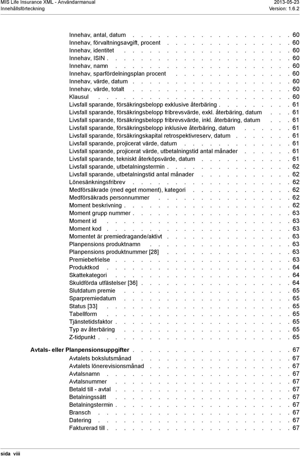 ...................... 60 Livsfall sparande, försäkringsbelopp exklusive återbäring......... 61 Livsfall sparande, försäkringsbelopp fribrevsvärde, exkl. återbäring, datum.