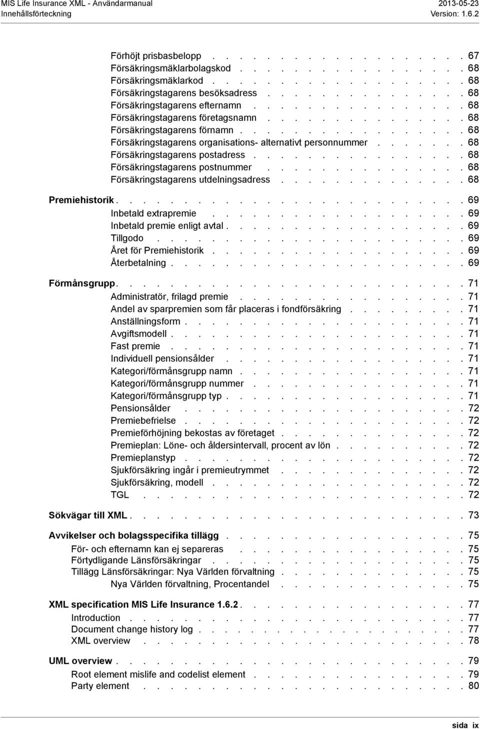 ................ 68 Försäkringstagarens organisations- alternativt personnummer....... 68 Försäkringstagarens postadress................ 68 Försäkringstagarens postnummer.