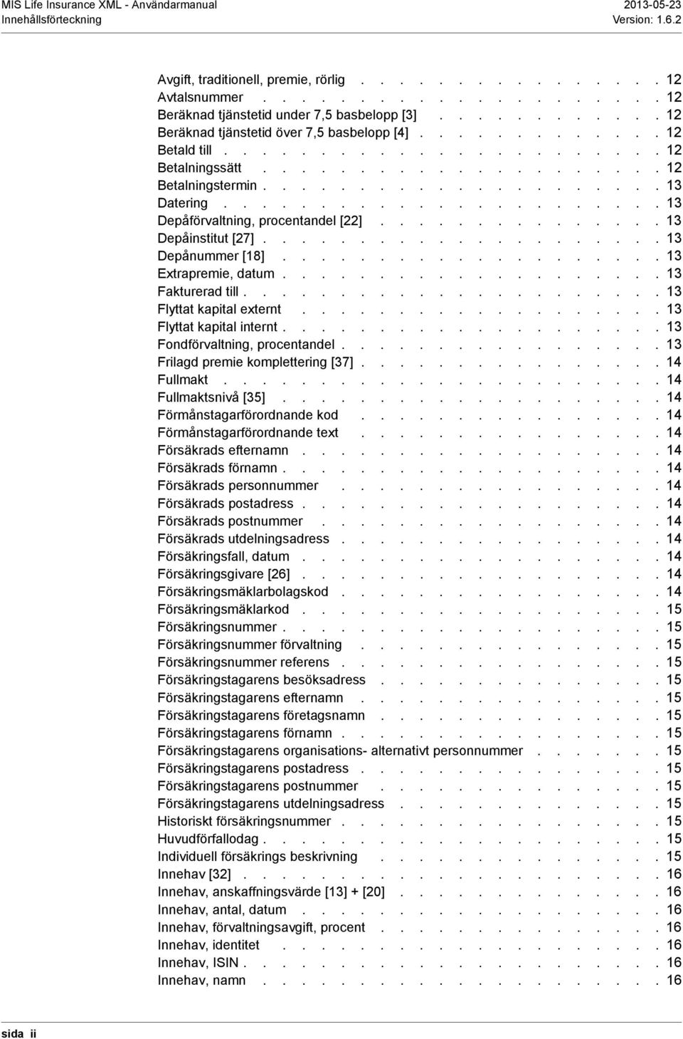 ...................... 13 Depåförvaltning, procentandel [22]............... 13 Depåinstitut [27]..................... 13 Depånummer [18].................... 13 Extrapremie, datum.................... 13 Fakturerad till.