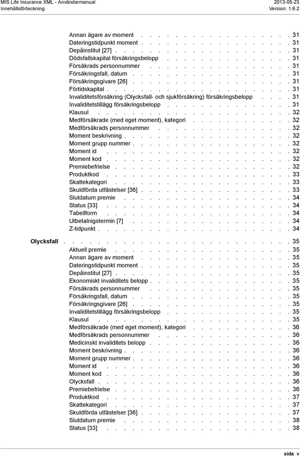 ..................... 31 Invaliditetsförsäkring (Olycksfall- och sjukförsäkring) försäkringsbelopp.... 31 Invaliditetstillägg försäkringsbelopp............... 31 Klausul.