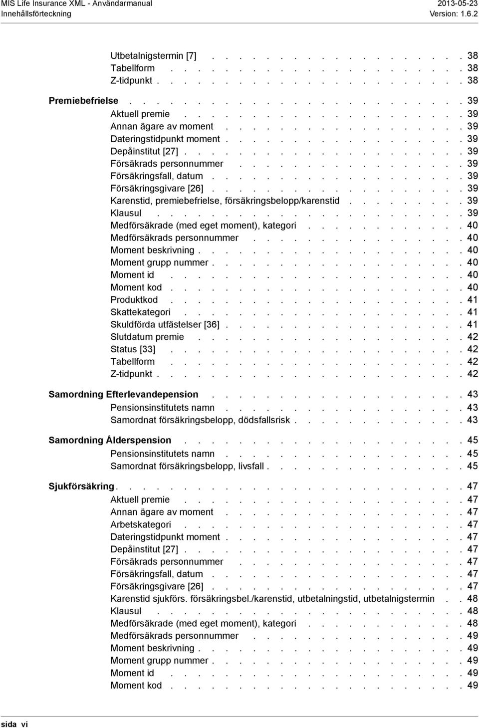 ................ 39 Försäkringsfall, datum................... 39 Försäkringsgivare [26]................... 39 Karenstid, premiebefrielse, försäkringsbelopp/karenstid......... 39 Klausul.