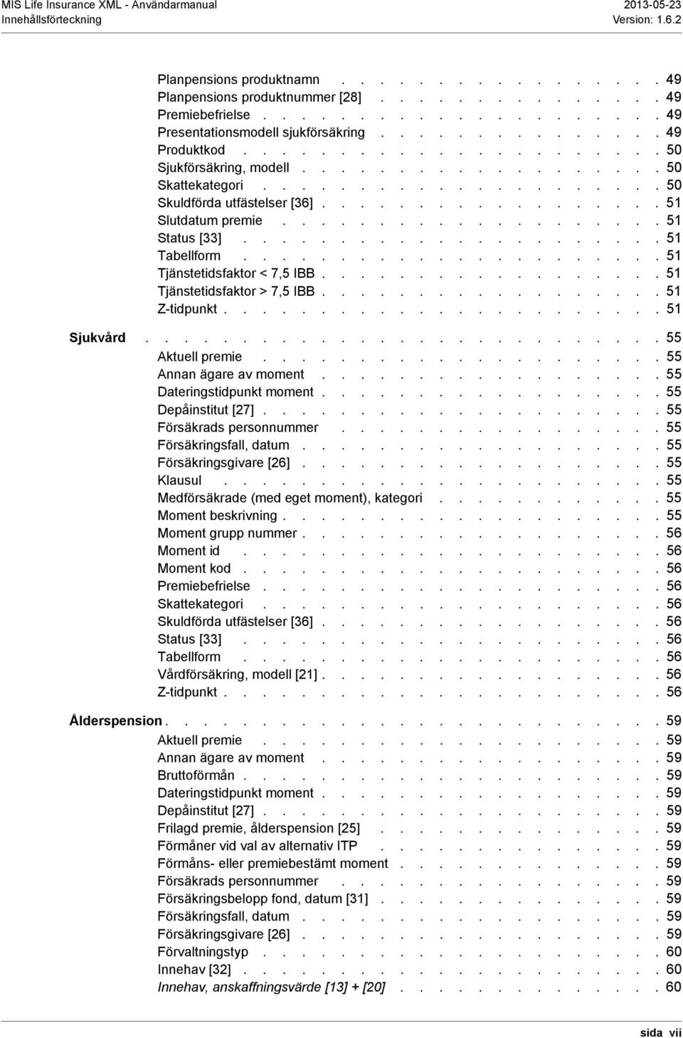 ................... 51 Status [33]...................... 51 Tabellform...................... 51 Tjänstetidsfaktor < 7,5 IBB.................. 51 Tjänstetidsfaktor > 7,5 IBB.................. 51 Z-tidpunkt.