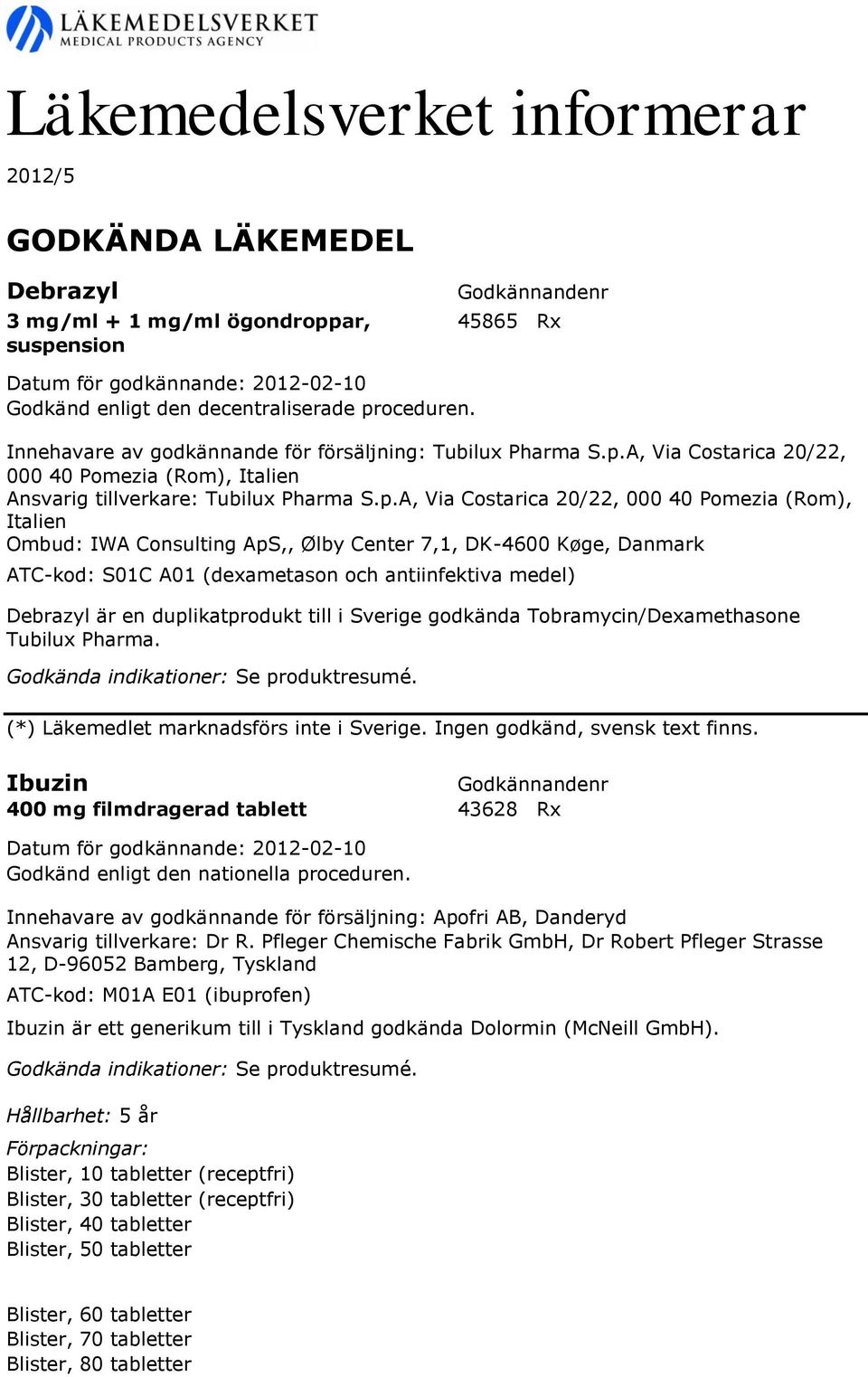 duplikatprodukt till i Sverige godkända Tobramycin/Dexamethasone Tubilux Pharma. (*) Läkemedlet marknadsförs inte i Sverige. Ingen godkänd, svensk text finns.