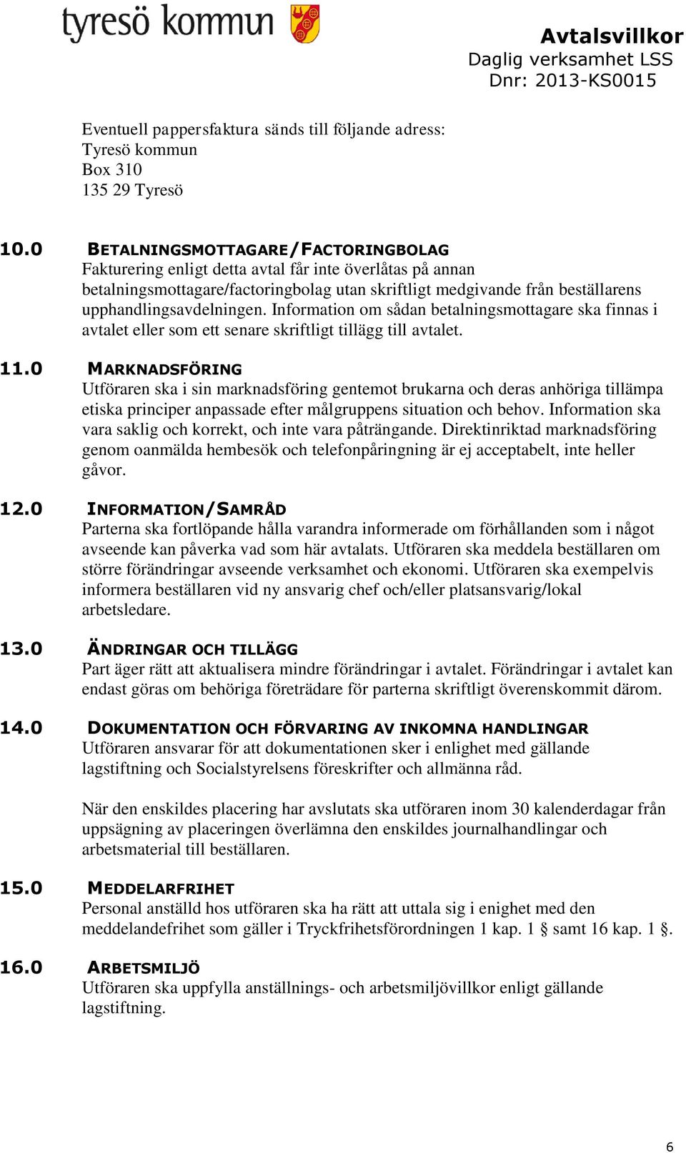 Information om sådan betalningsmottagare ska finnas i avtalet eller som ett senare skriftligt tillägg till avtalet. 11.