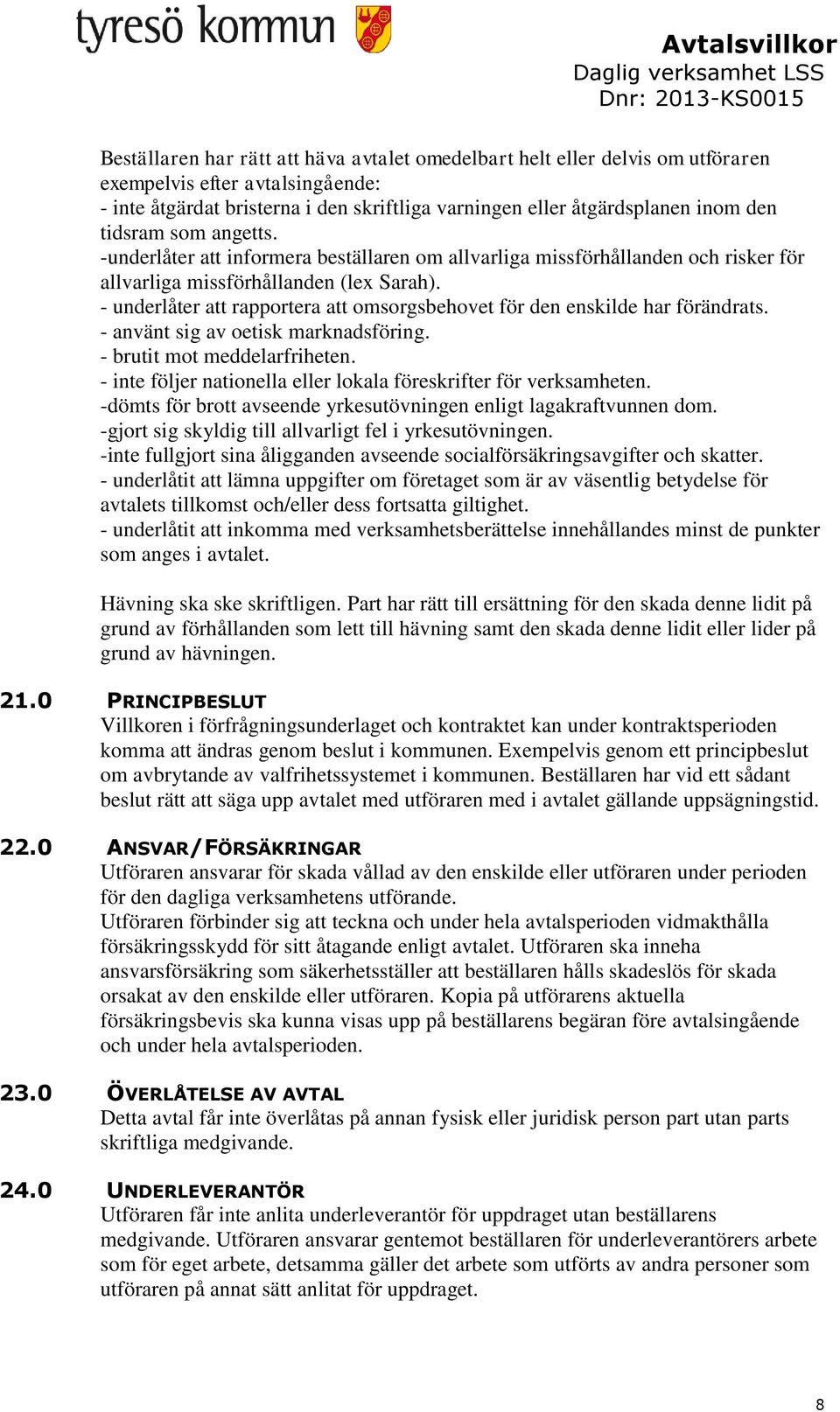 - underlåter att rapportera att omsorgsbehovet för den enskilde har förändrats. - använt sig av oetisk marknadsföring. - brutit mot meddelarfriheten.