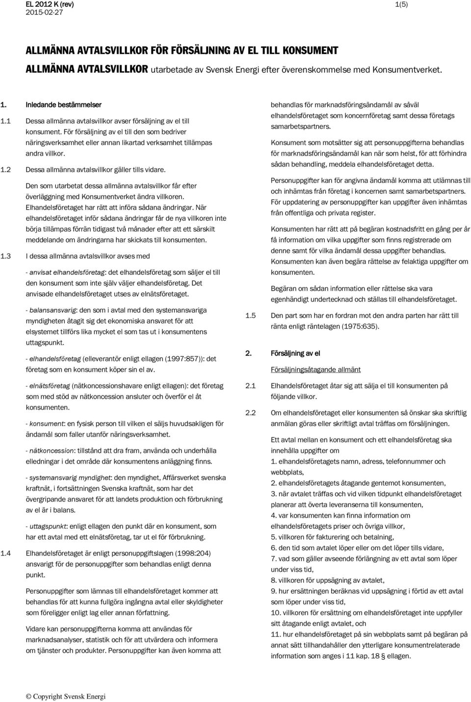 2 Dessa allmänna avtalsvillkor gäller tills vidare. Den som utarbetat dessa allmänna avtalsvillkor får efter överläggning med Konsumentverket ändra villkoren.