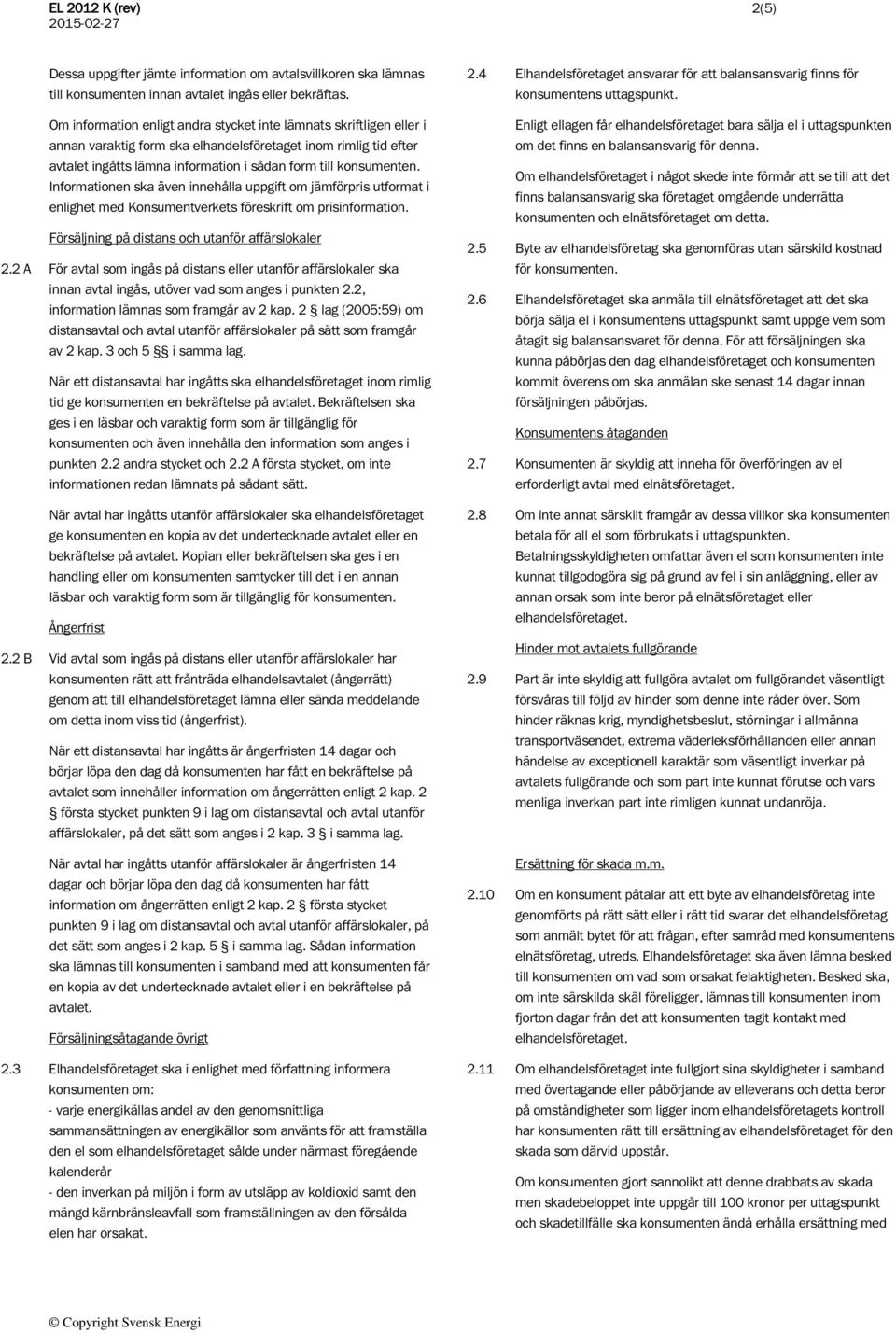 Informationen ska även innehålla uppgift om jämförpris utformat i enlighet med Konsumentverkets föreskrift om prisinformation. Försäljning på distans och utanför affärslokaler 2.