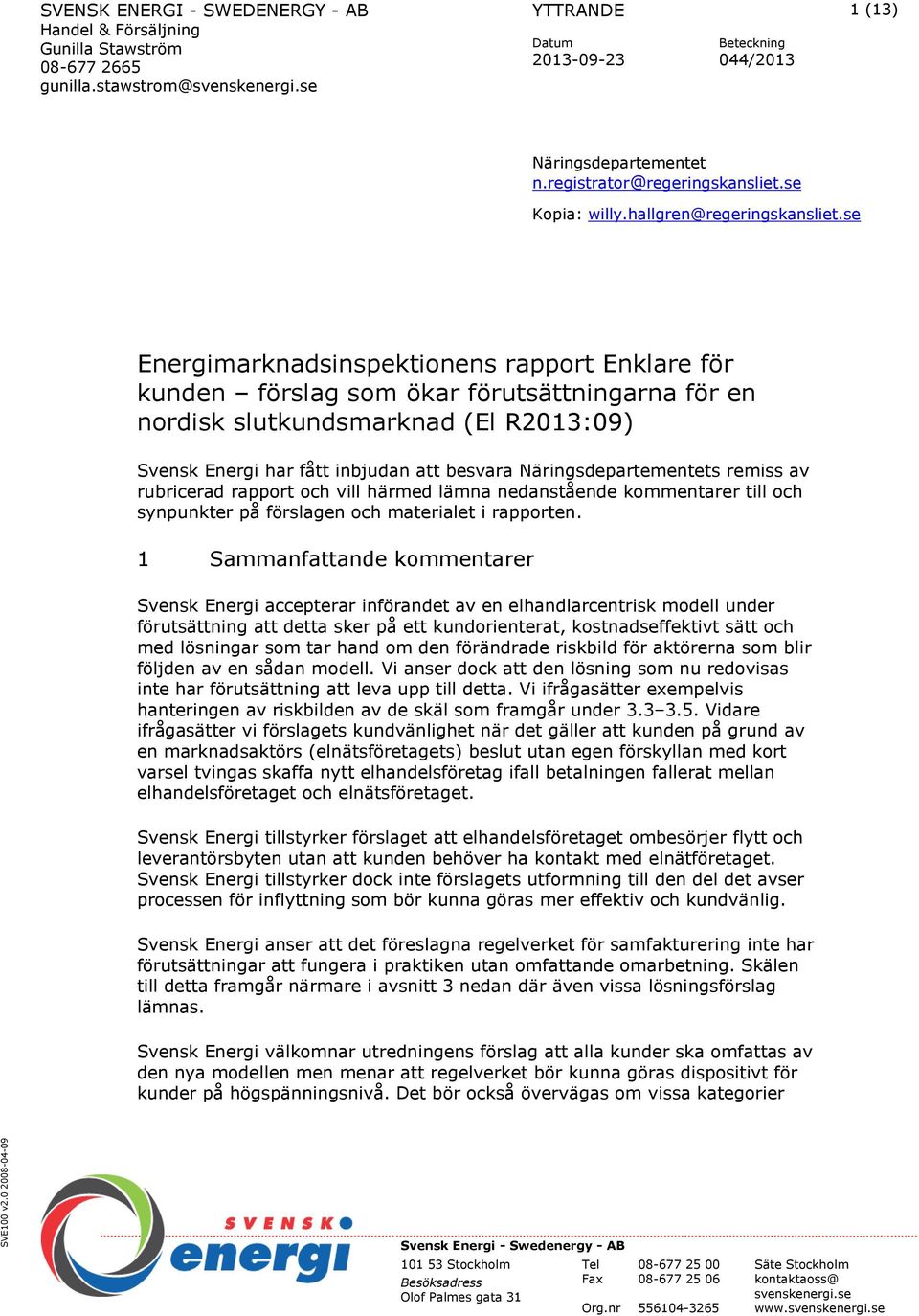 se Energimarknadsinspektionens rapport Enklare för kunden förslag som ökar förutsättningarna för en nordisk slutkundsmarknad (El R2013:09) Svensk Energi har fått inbjudan att besvara