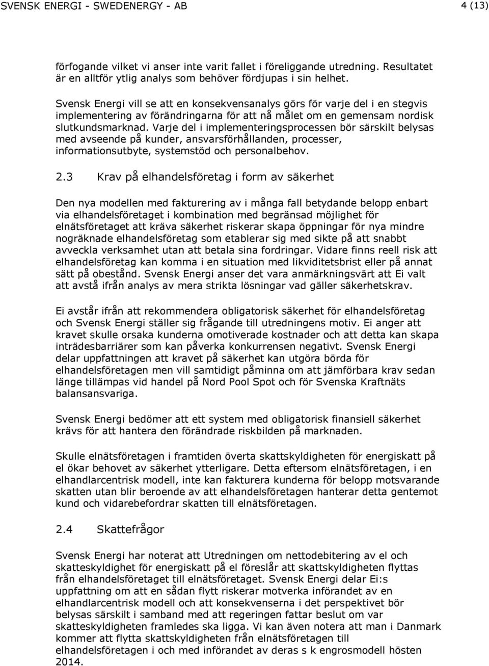 Varje del i implementeringsprocessen bör särskilt belysas med avseende på kunder, ansvarsförhållanden, processer, informationsutbyte, systemstöd och personalbehov. 2.