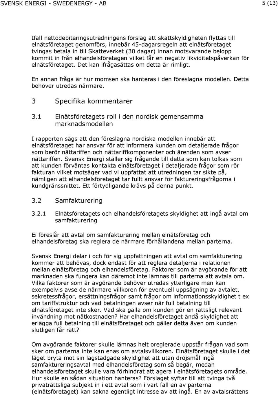 Det kan ifrågasättas om detta är rimligt. En annan fråga är hur momsen ska hanteras i den föreslagna modellen. Detta behöver utredas närmare. 3 Specifika kommentarer 3.