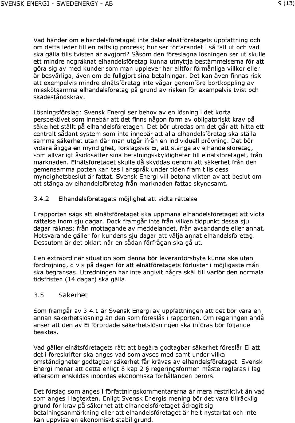 Såsom den föreslagna lösningen ser ut skulle ett mindre nogräknat elhandelsföretag kunna utnyttja bestämmelserna för att göra sig av med kunder som man upplever har alltför förmånliga villkor eller