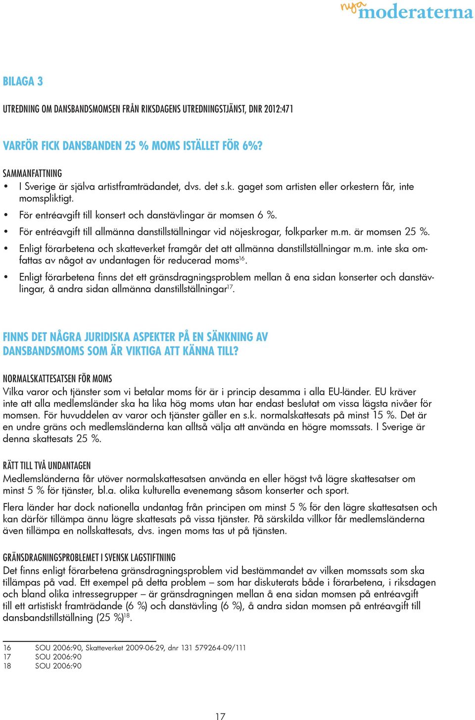 För entréavgift till allmänna danstillställningar vid nöjeskrogar, folkparker m.m. är momsen 25 %. Enligt förarbetena och skatteverket framgår det att allmänna danstillställningar m.m. inte ska omfattas av något av undantagen för reducerad moms 16.