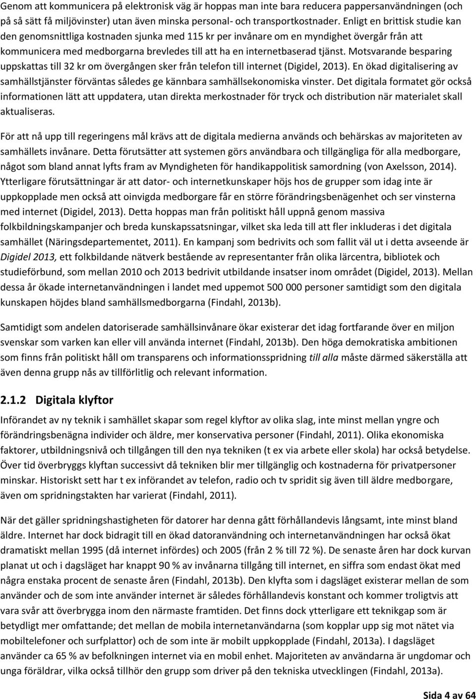 Motsvarande besparing uppskattas till 32 kr om övergången sker från telefon till internet (Digidel, 2013).