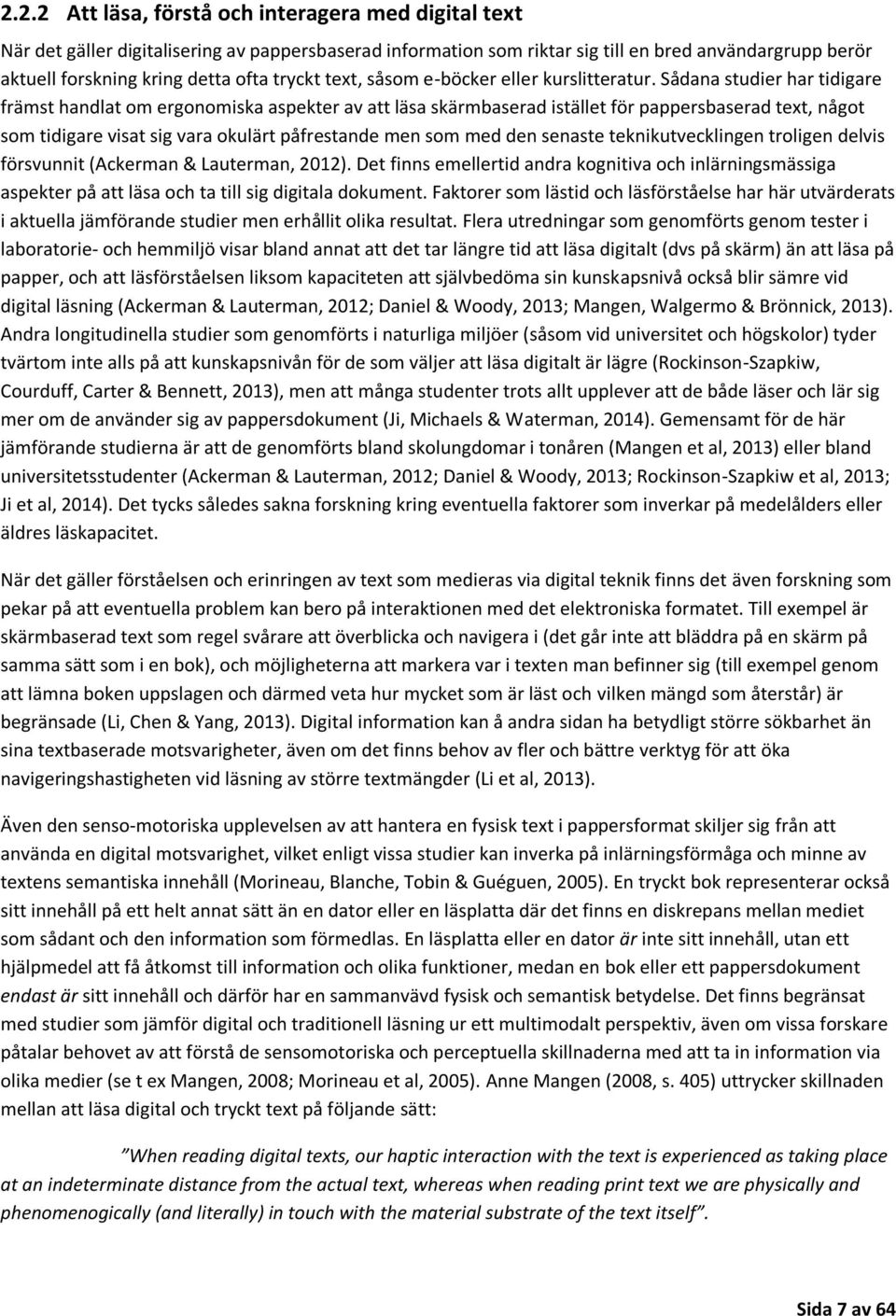 Sådana studier har tidigare främst handlat om ergonomiska aspekter av att läsa skärmbaserad istället för pappersbaserad text, något som tidigare visat sig vara okulärt påfrestande men som med den