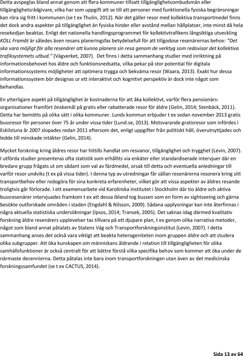 När det gäller resor med kollektiva transportmedel finns det dock andra aspekter på tillgänglighet än fysiska hinder eller avstånd mellan hållplatser, inte minst då hela resekedjan beaktas.