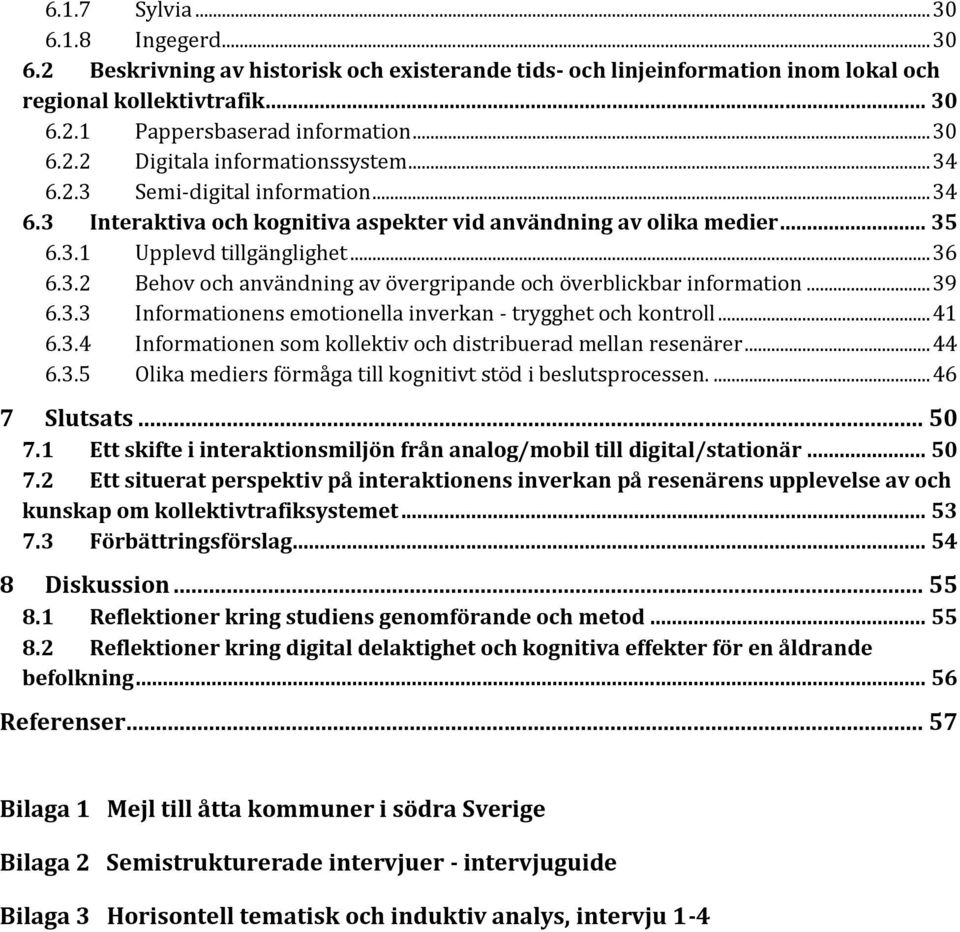 .. 39 6.3.3 Informationens emotionella inverkan - trygghet och kontroll... 41 6.3.4 Informationen som kollektiv och distribuerad mellan resenärer... 44 6.3.5 Olika mediers förmåga till kognitivt stöd i beslutsprocessen.