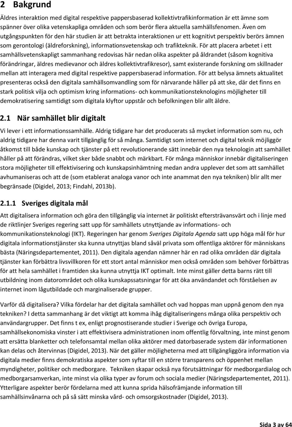 För att placera arbetet i ett samhällsvetenskapligt sammanhang redovisas här nedan olika aspekter på åldrandet (såsom kognitiva förändringar, äldres medievanor och äldres kollektivtrafikresor), samt