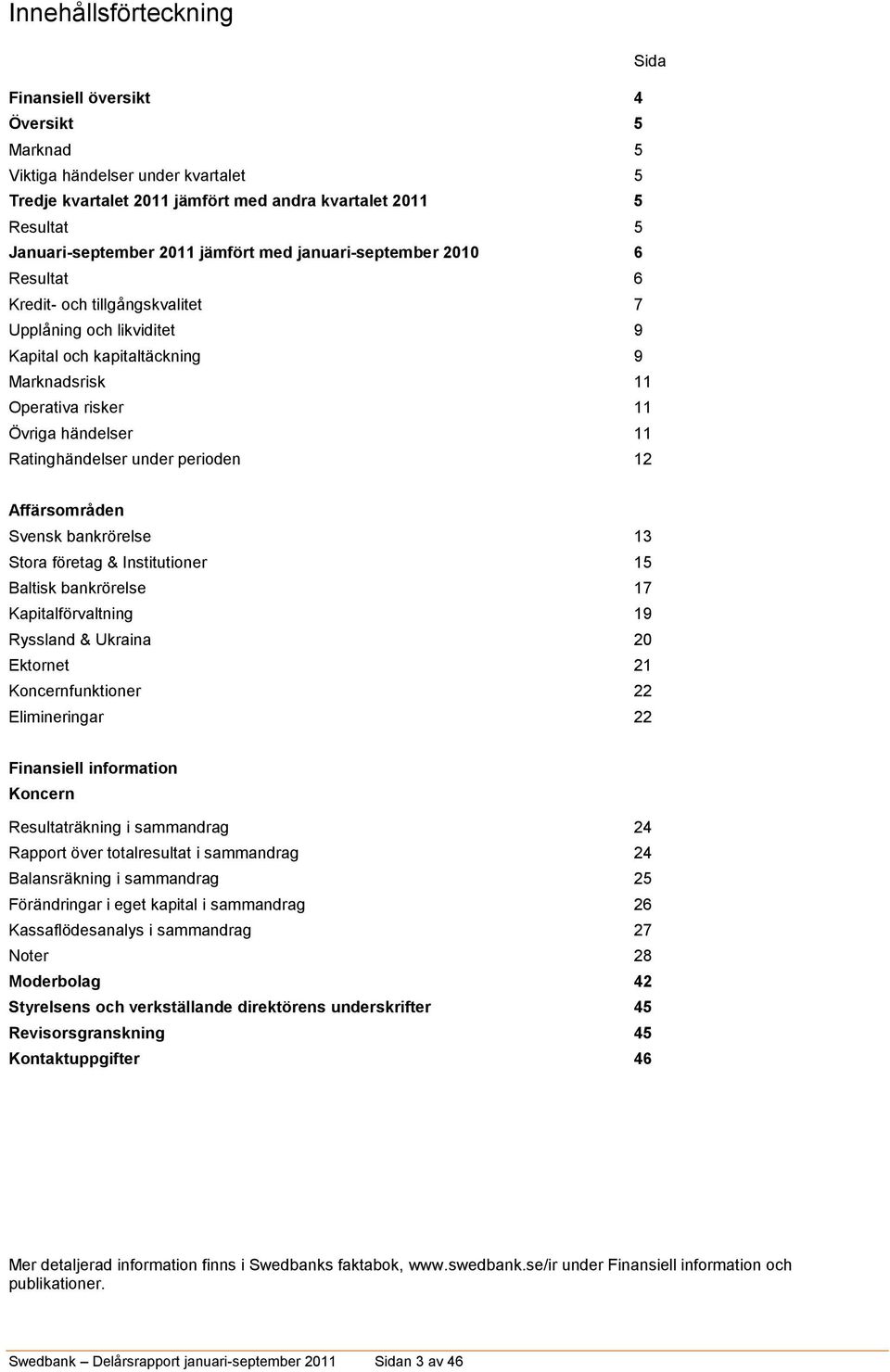 Ratinghändelser under perioden 12 Affärsområden Svensk bankrörelse 13 Stora företag & Institutioner 15 Baltisk bankrörelse 17 Kapitalförvaltning 19 Ryssland & Ukraina 20 Ektornet 21 Koncernfunktioner