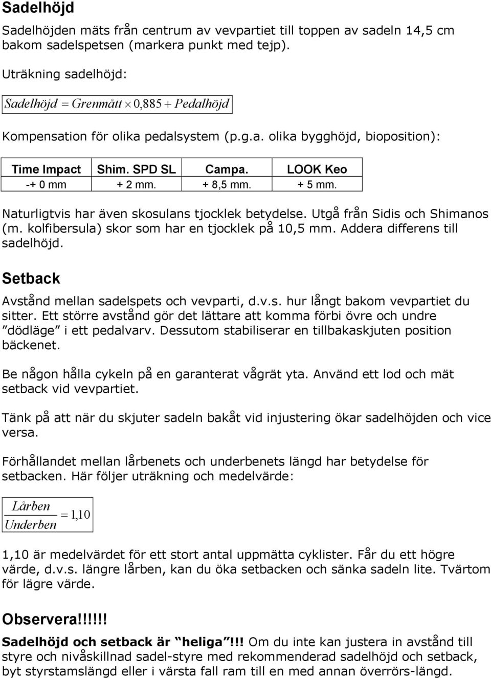 Naturligtvis har även skosulans tjocklek betydelse. Utgå från Sidis och Shimanos (m. kolfibersula) skor som har en tjocklek på 10,5 mm. Addera differens till sadelhöjd.