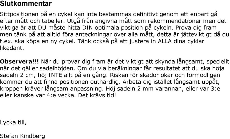 Prova dig fram men tänk på att alltid föra anteckningar över alla mått, detta är jätteviktigt då du t.ex. ska köpa en ny cykel. Tänk också på att justera in ALLA dina cyklar likadant. Observera!