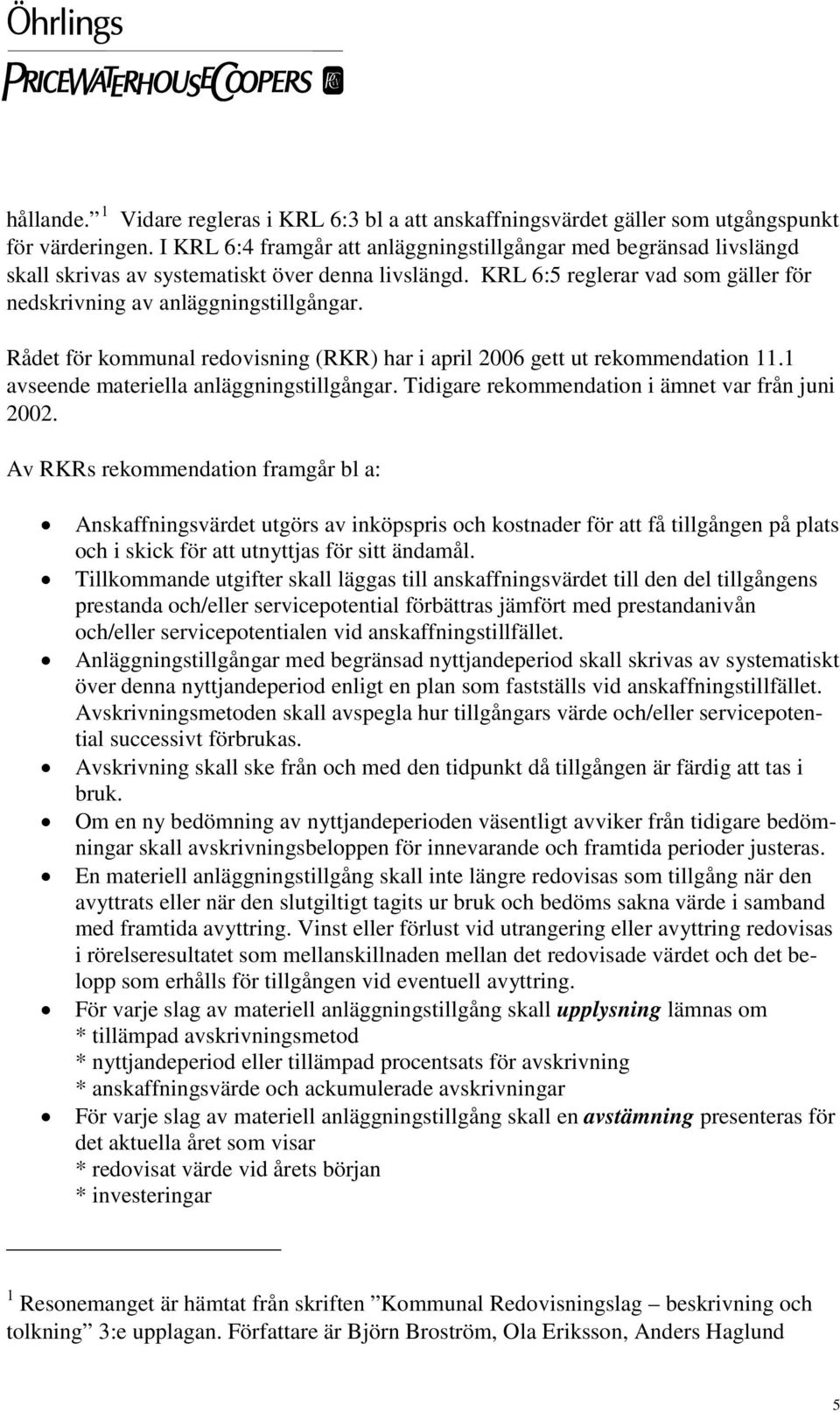 Rådet för kommunal redovisning (RKR) har i april 2006 gett ut rekommendation 11.1 avseende materiella anläggningstillgångar. Tidigare rekommendation i ämnet var från juni 2002.