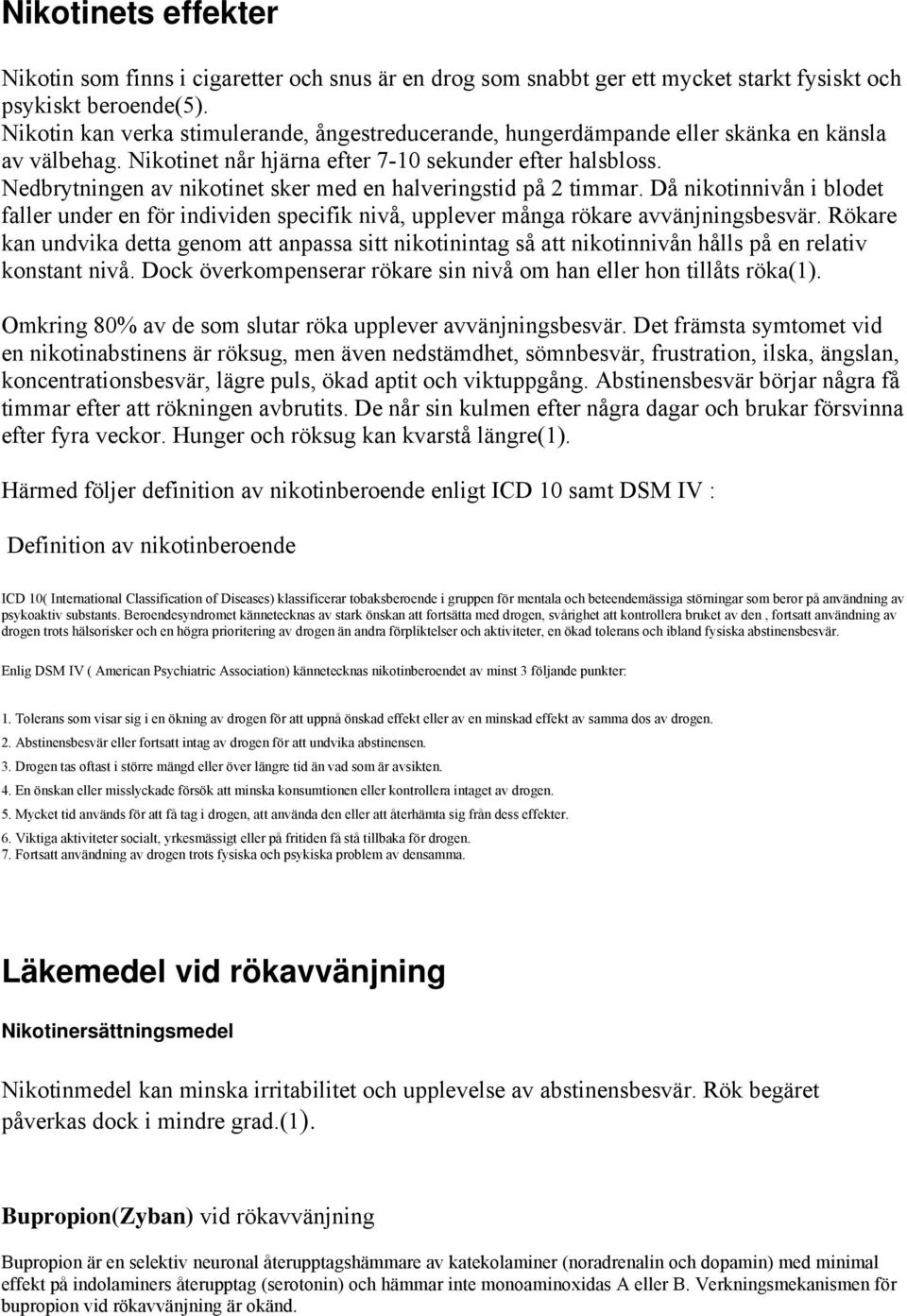 Nedbrytningen av nikotinet sker med en halveringstid på 2 timmar. Då nikotinnivån i blodet faller under en för individen specifik nivå, upplever många rökare avvänjningsbesvär.