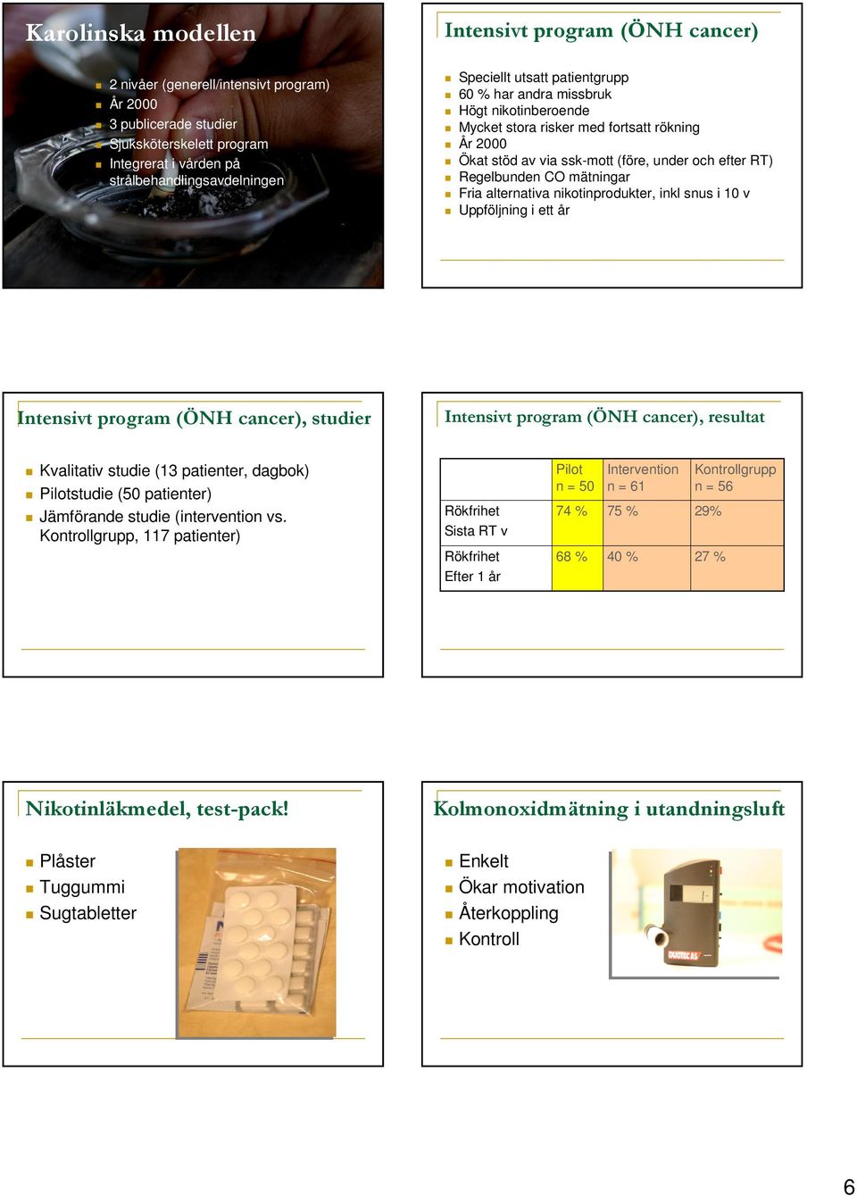 mätningar Fria alternativa nikotinprodukter, inkl snus i 10 v Uppföljning i ett år Intensivt program (ÖNH cancer), studier Intensivt program (ÖNH cancer), resultat Kvalitativ studie (13 patienter,