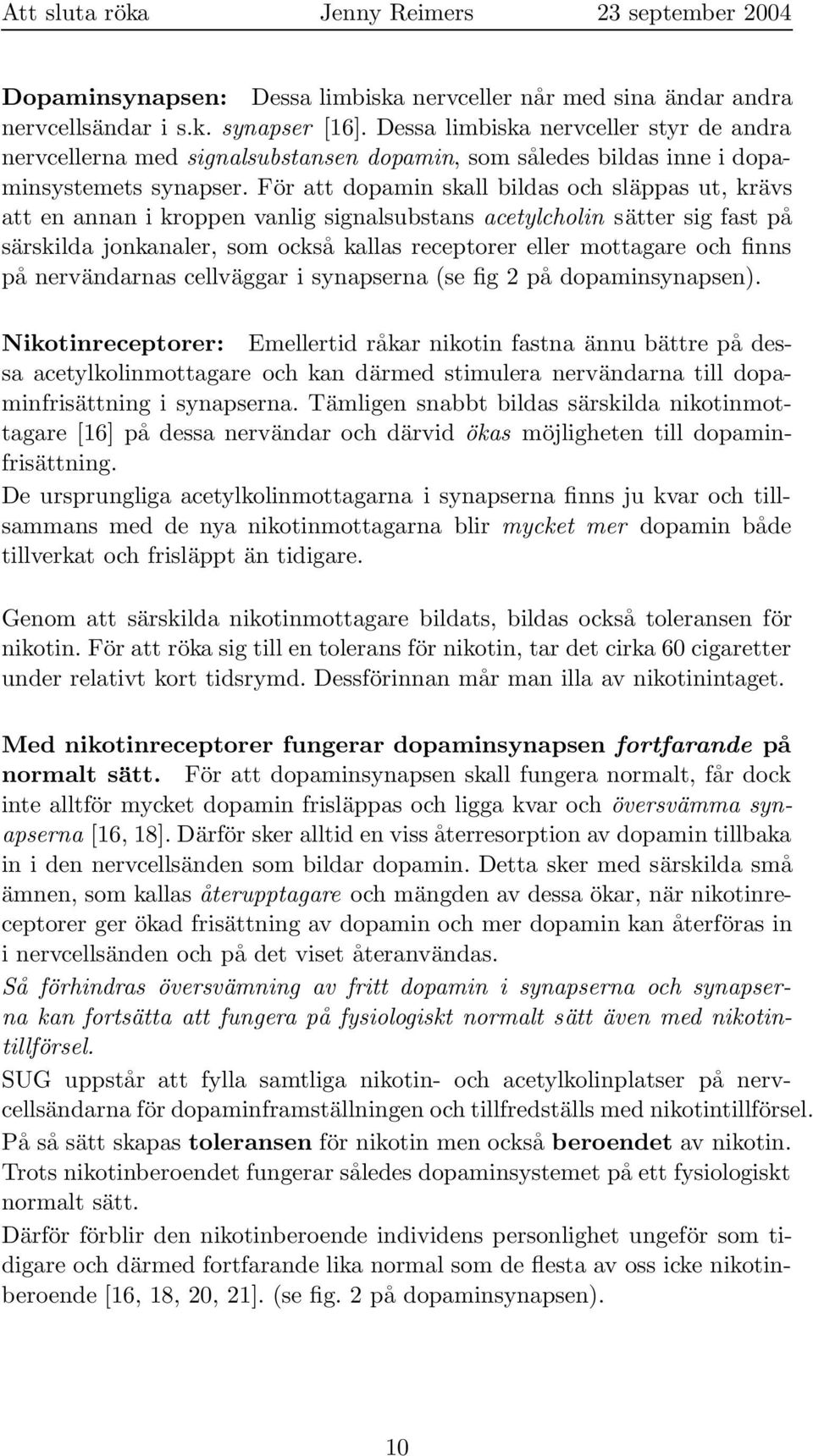 För att dopamin skall bildas och släppas ut, krävs att en annan i kroppen vanlig signalsubstans acetylcholin sätter sig fast på särskilda jonkanaler, som också kallas receptorer eller mottagare och