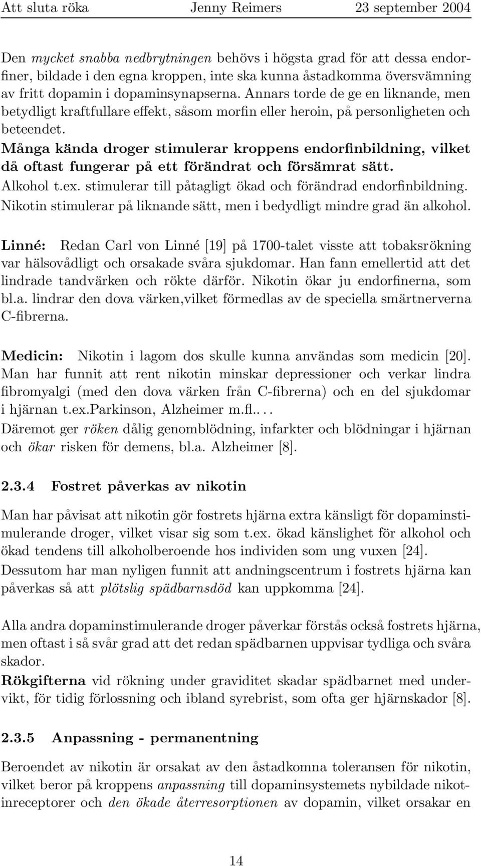 Många kända droger stimulerar kroppens endorfinbildning, vilket då oftast fungerar på ett förändrat och försämrat sätt. Alkohol t.ex. stimulerar till påtagligt ökad och förändrad endorfinbildning.