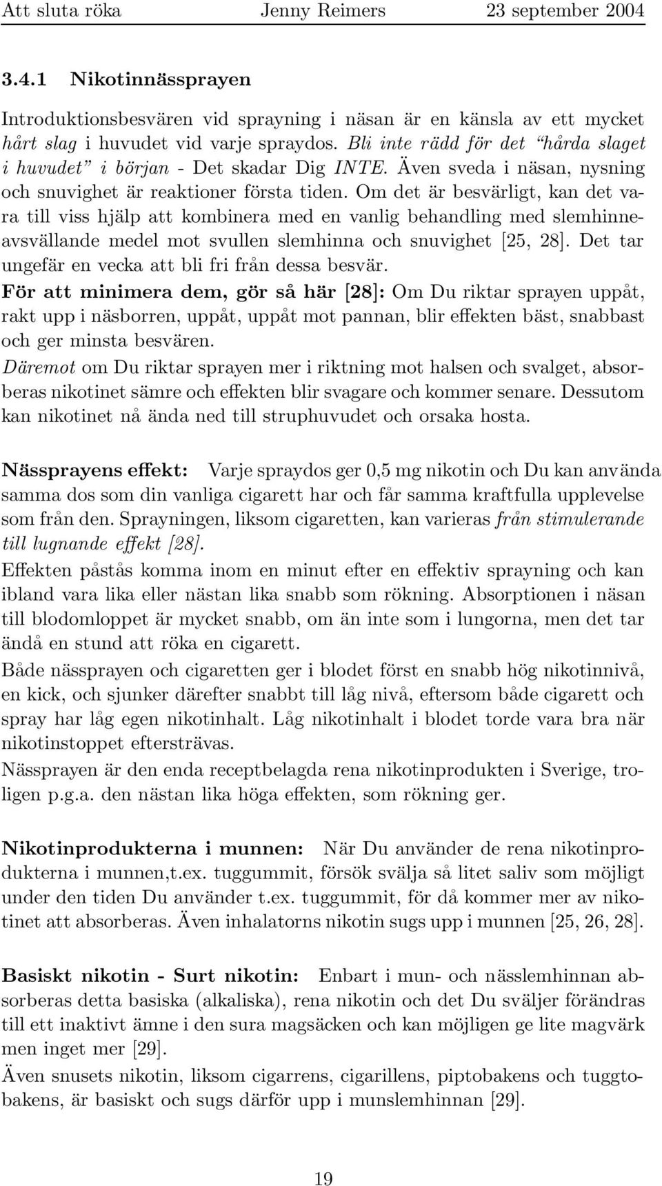 Om det är besvärligt, kan det vara till viss hjälp att kombinera med en vanlig behandling med slemhinneavsvällande medel mot svullen slemhinna och snuvighet [25, 28].