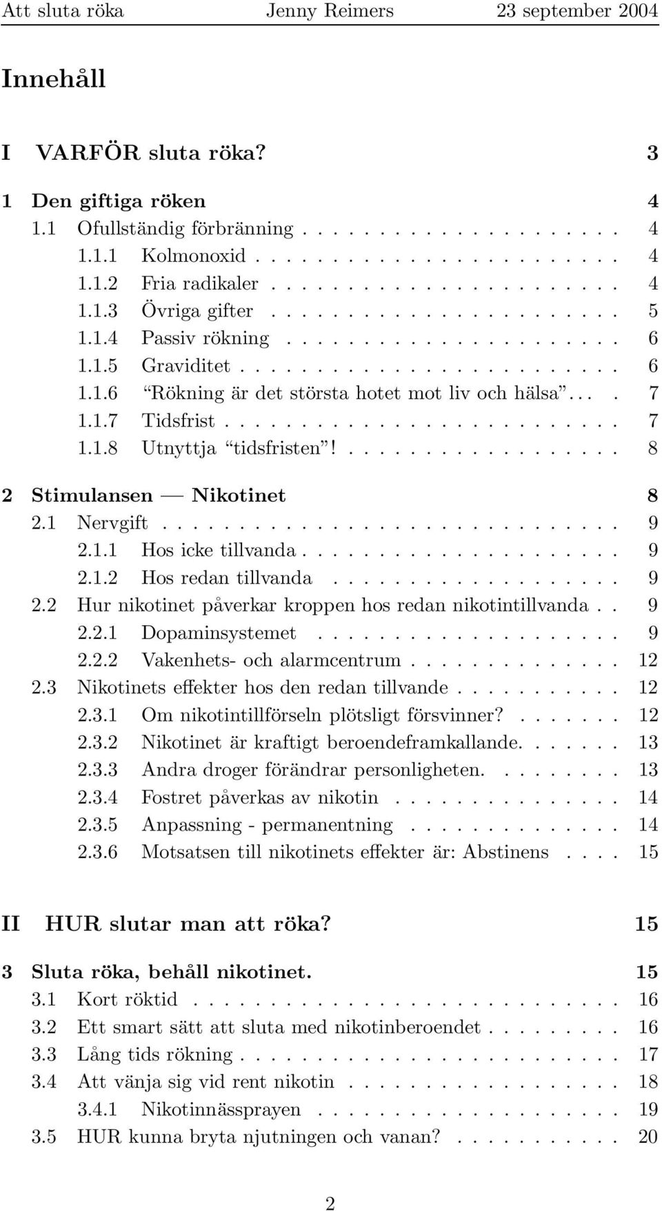 .................. 8 2 Stimulansen Nikotinet 8 2.1 Nervgift.............................. 9 2.1.1 Hos icke tillvanda..................... 9 2.1.2 Hos redan tillvanda................... 9 2.2 Hur nikotinet påverkar kroppen hos redan nikotintillvanda.