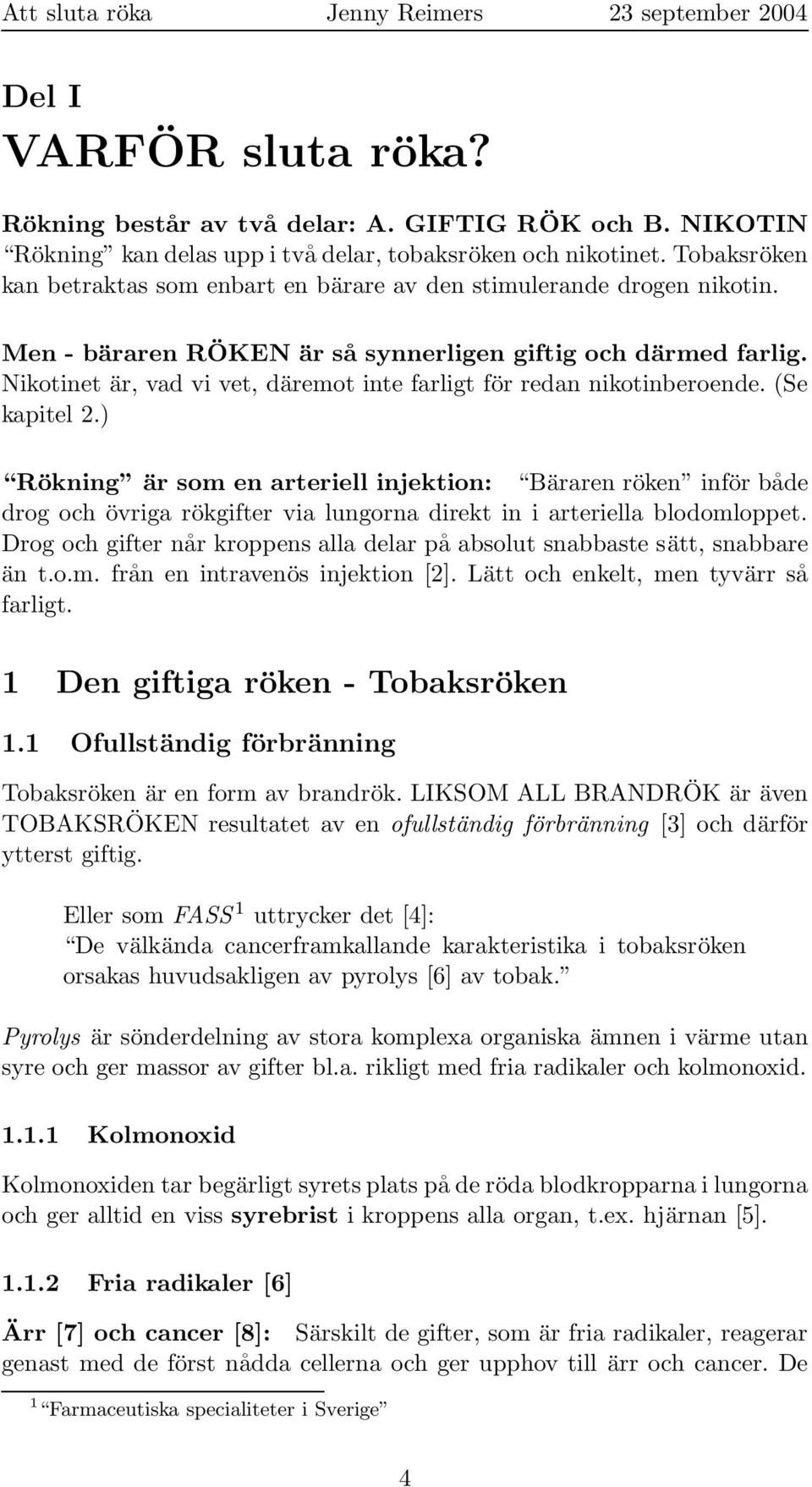 Nikotinet är, vad vi vet, däremot inte farligt för redan nikotinberoende. (Se kapitel 2.