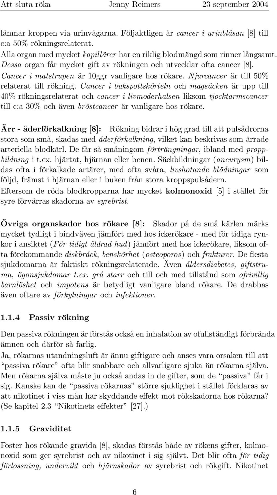 Cancer i bukspottskörteln och magsäcken är upp till 40% rökningsrelaterat och cancer i livmoderhalsen liksom tjocktarmscancer till c:a 30% och även bröstcancer är vanligare hos rökare.