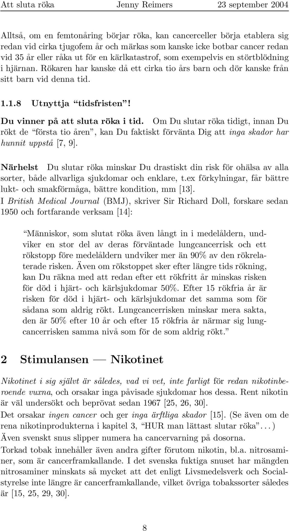 Om Du slutar röka tidigt, innan Du rökt de första tio åren, kan Du faktiskt förvänta Dig att inga skador har hunnit uppstå [7, 9].