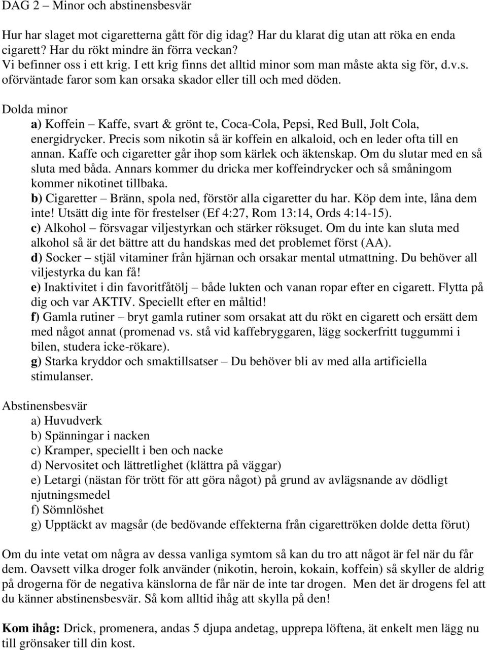 Dolda minor a) Koffein Kaffe, svart & grönt te, Coca-Cola, Pepsi, Red Bull, Jolt Cola, energidrycker. Precis som nikotin så är koffein en alkaloid, och en leder ofta till en annan.